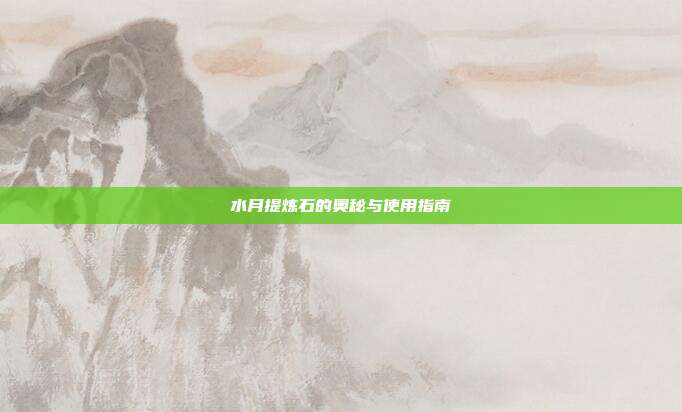 水月提炼石的奥秘与使用指南