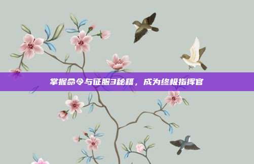 掌握命令与征服3秘籍,成为终极指挥官