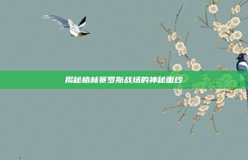 揭秘格林赛罗斯战场的神秘面纱