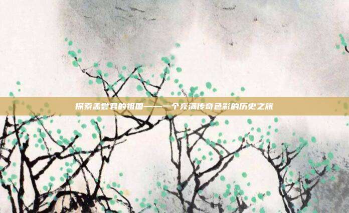 探索孟尝君的祖国——一个充满传奇色彩的历史之旅
