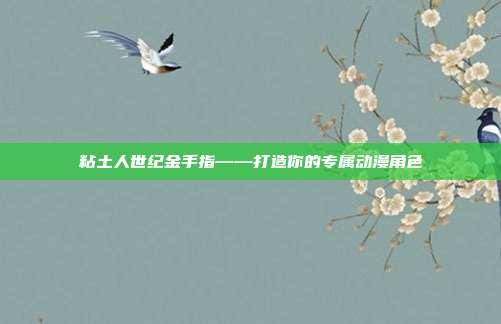 粘土人世纪金手指——打造你的专属动漫角色
