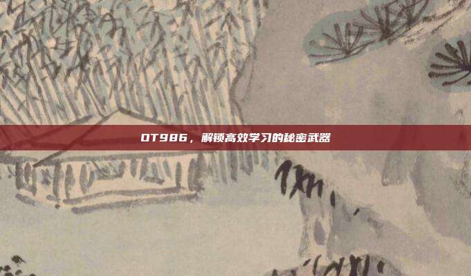 OT986,解锁高效学习的秘密武器