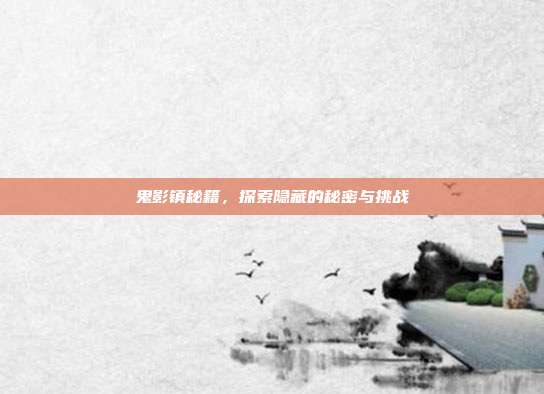 鬼影镇秘籍,探索隐藏的秘密与挑战