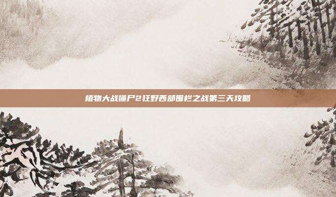 植物大战僵尸2狂野西部围栏之战第三天攻略