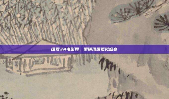 探索3A电影网，解锁顶级视觉盛宴