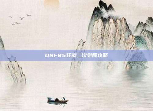 DNF85狂战二次觉醒攻略