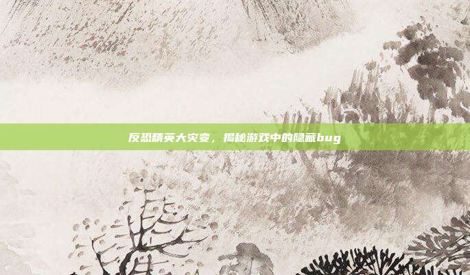 反恐精英大灾变，揭秘游戏中的隐藏bug