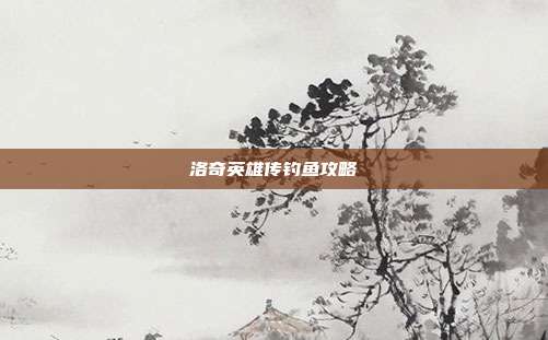 洛奇英雄传钓鱼攻略