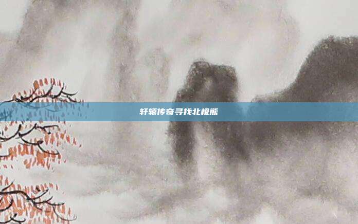 轩辕传奇寻找北极熊