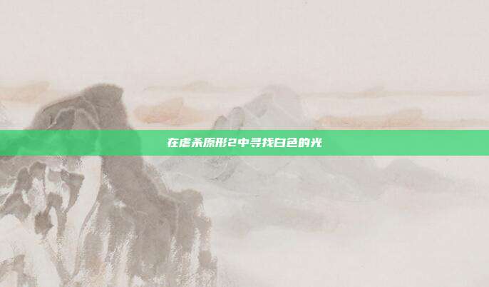 在虐杀原形2中寻找白色的光
