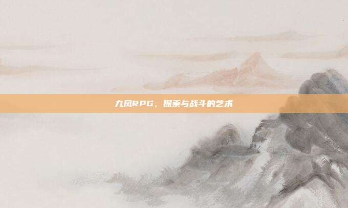 九凤RPG，探索与战斗的艺术
