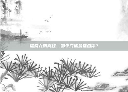 探索九阴真经,哪个门派最适合你?