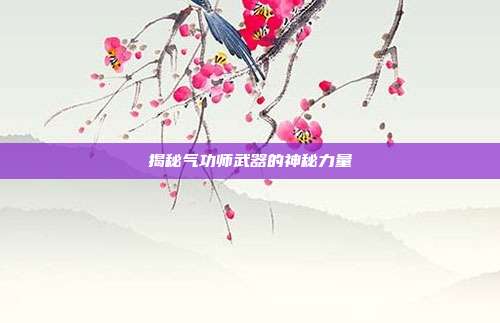 揭秘气功师武器的神秘力量