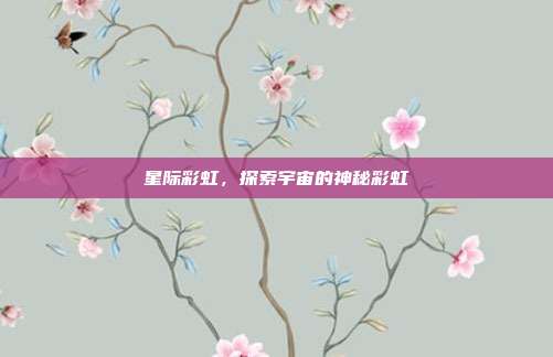 星际彩虹,探索宇宙的神秘彩虹