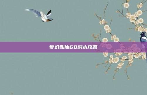 梦幻诛仙60副本攻略