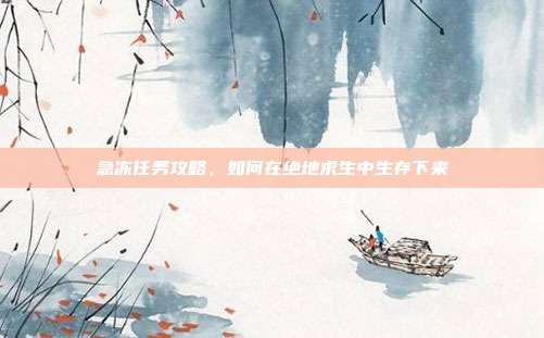 急冻任务攻略，如何在绝地求生中生存下来