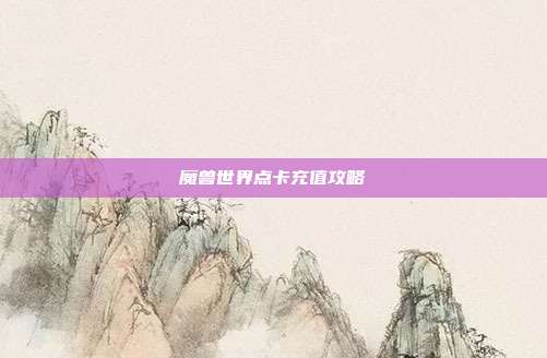 魔兽世界点卡充值攻略
