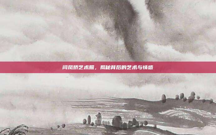闫凤娇艺术照,揭秘背后的艺术与情感