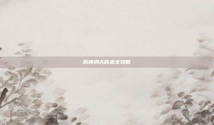 原神洞天百货全攻略