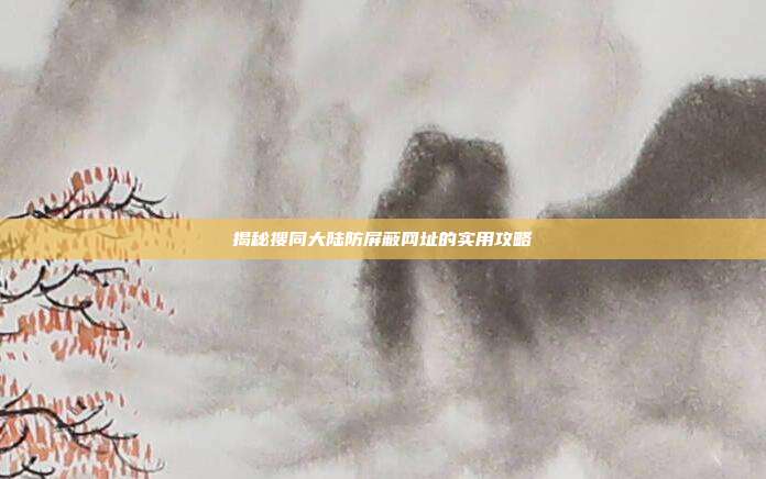 揭秘搜同大陆防屏蔽网址的实用攻略