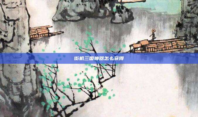 街机三国神器怎么获得