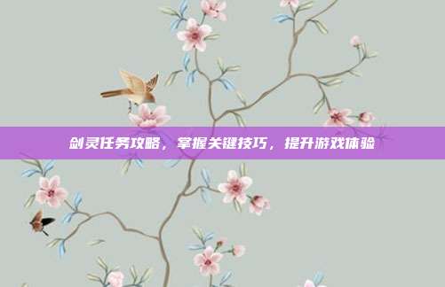 剑灵任务攻略，掌握关键技巧，提升游戏体验