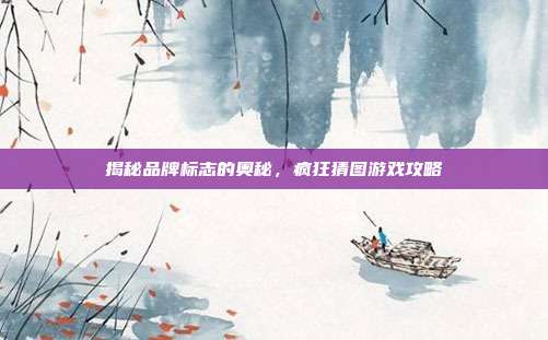 揭秘品牌标志的奥秘,疯狂猜图游戏攻略