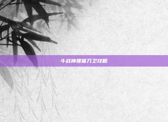 斗战神狸猫刀卫攻略