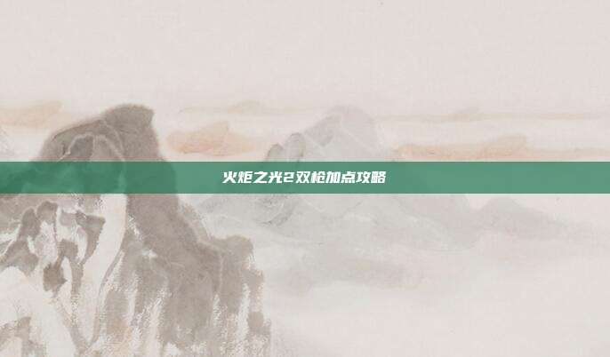 火炬之光2双枪加点攻略
