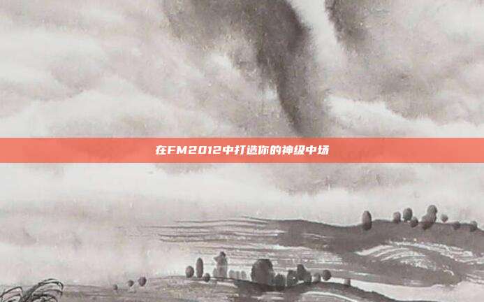 在FM2012中打造你的神级中场
