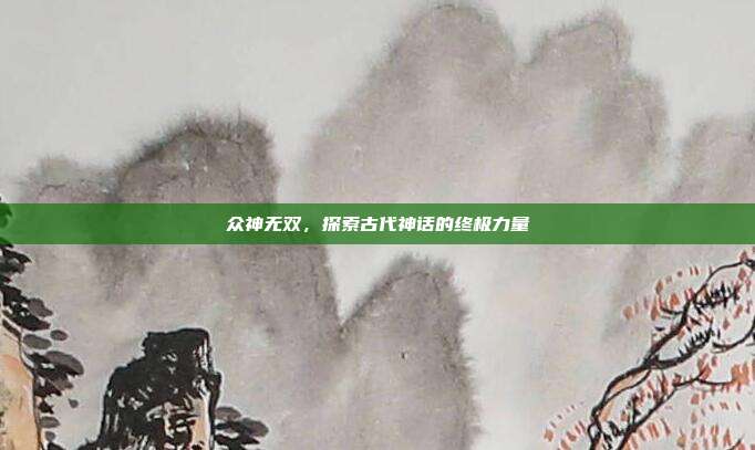 众神无双,探索古代神话的终极力量