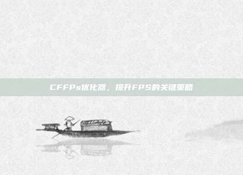 CFFPs优化器,提升FPS的关键策略
