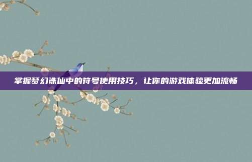 掌握梦幻诛仙中的符号使用技巧，让你的游戏体验更加流畅