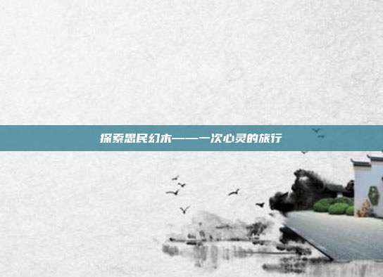 探索思民幻木——一次心灵的旅行