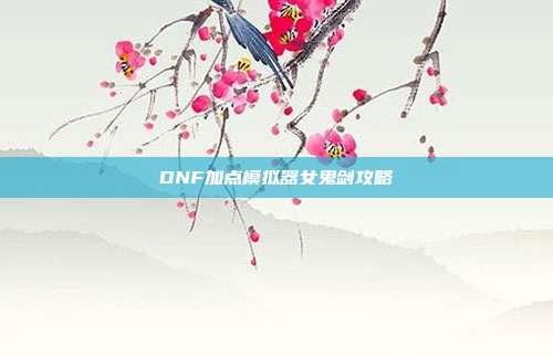 DNF加点模拟器女鬼剑攻略