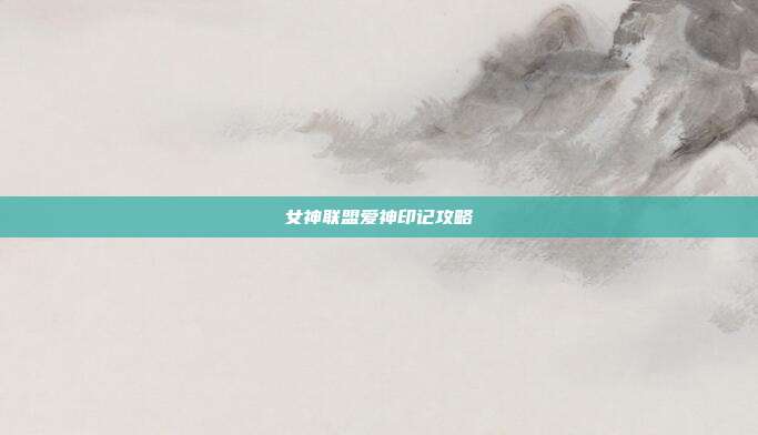女神联盟爱神印记攻略