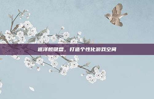 巡洋舰键盘,打造个性化游戏空间