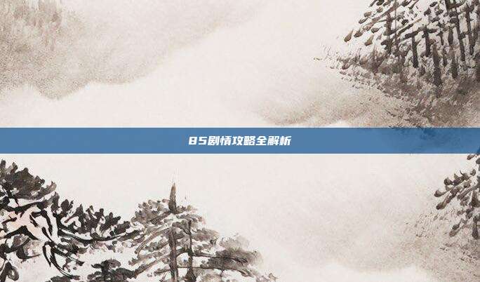 85剧情攻略全解析