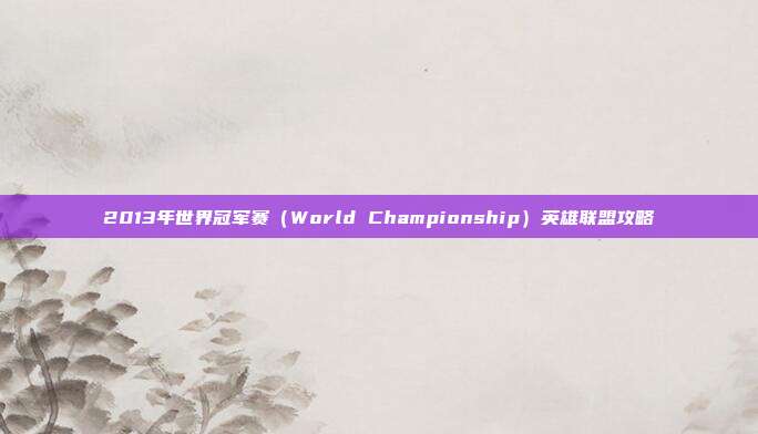 2013年世界冠军赛（World Championship）英雄联盟攻略