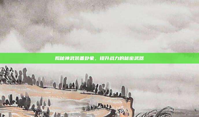 揭秘神武装备卦象,提升战力的秘密武器