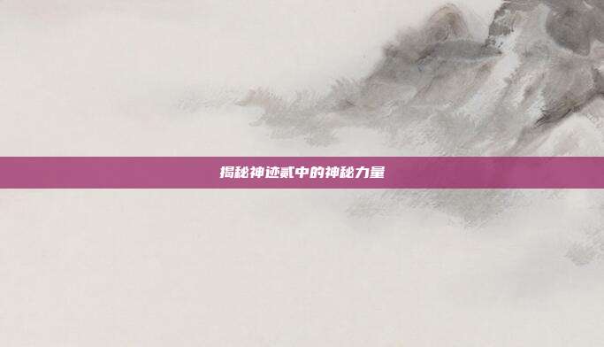 揭秘神迹贰中的神秘力量