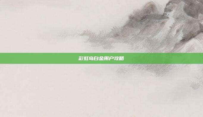 彩虹岛白金用户攻略
