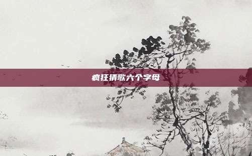 疯狂猜歌六个字母