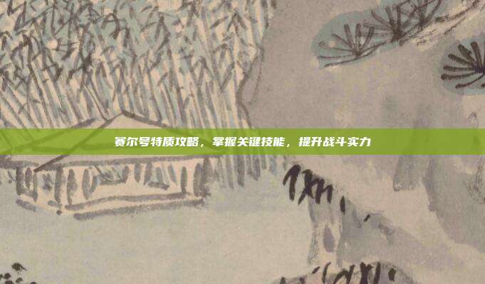 赛尔号特质攻略，掌握关键技能，提升战斗实力