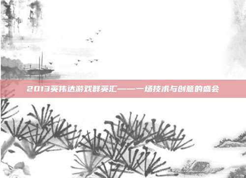 2013英伟达游戏群英汇——一场技术与创意的盛会
