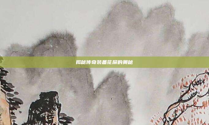 揭秘传奇装备花屏的奥秘