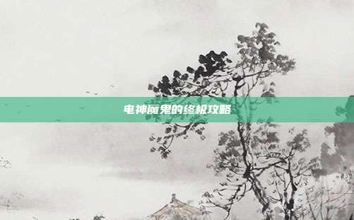 电神魔鬼的终极攻略