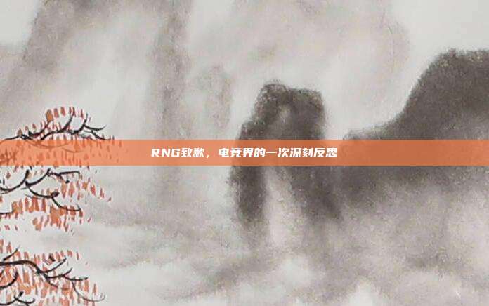 RNG致歉,电竞界的一次深刻反思