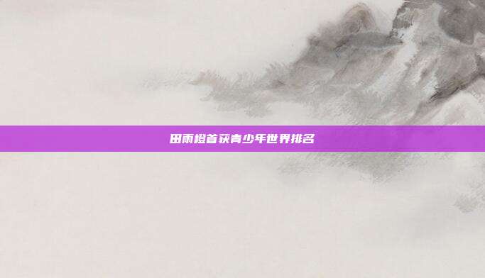 田雨橙首获青少年世界排名