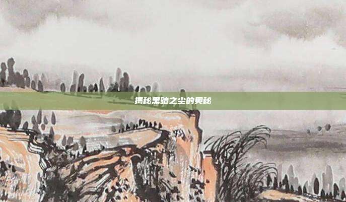 揭秘黑暗之尘的奥秘